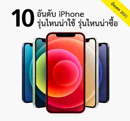 10 iPhone รุ่นไหนน่าใช้ รุ่นไหนน่าซื้อ 2021