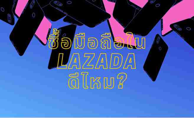 ซื้อโทรศัพท์มือถือใน Lazada ดีไหม ทำไมจึงราคาถูก