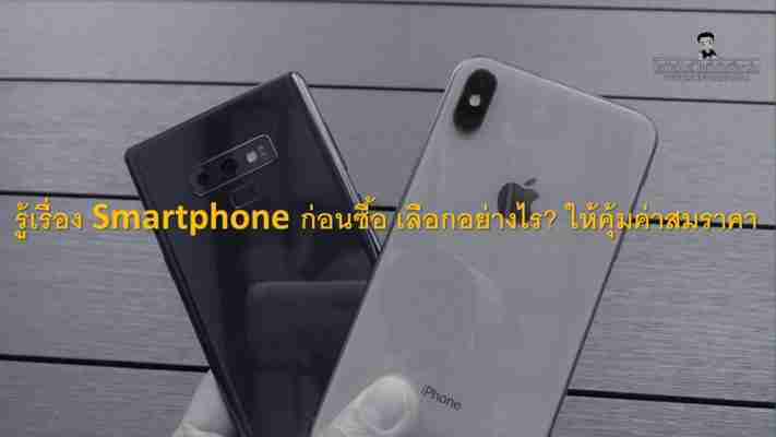 รอบรู้เรื่อง Smartphone ก่อนซื้อ เลือกซื้ออย่างไร? ให้คุ้มค่าสมราคา